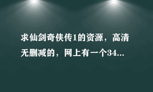 求仙剑奇侠传1的资源，高清无删减的，网上有一个34集和一个38集的不知道是哪一个都不清晰。我就求高