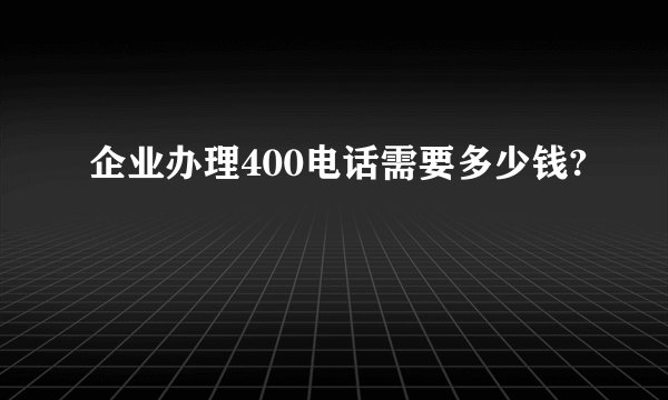 企业办理400电话需要多少钱?