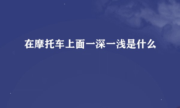 在摩托车上面一深一浅是什么