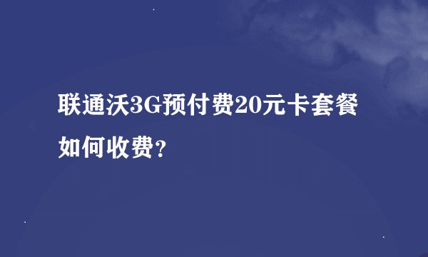 联通沃3G预付费20元卡套餐如何收费？