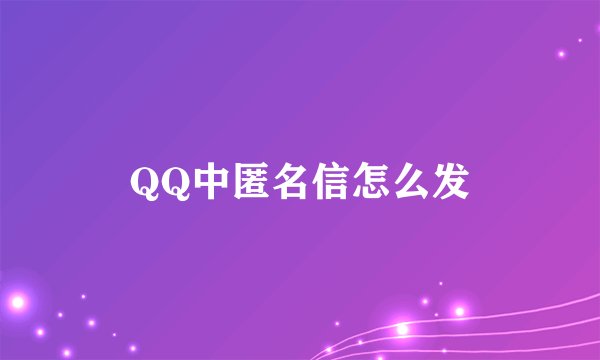 QQ中匿名信怎么发