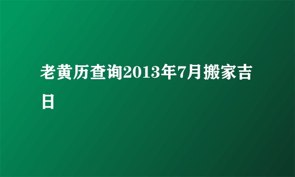 老黄历查询2013年7月搬家吉日
