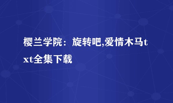 樱兰学院：旋转吧,爱情木马txt全集下载