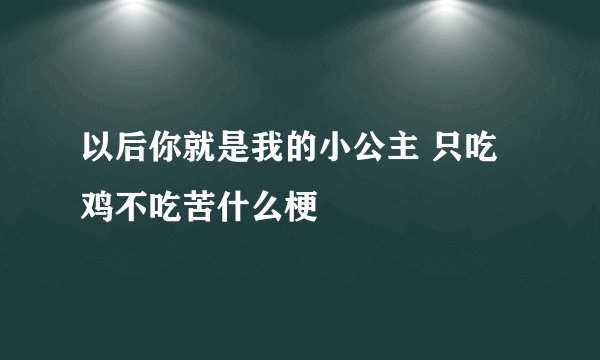以后你就是我的小公主 只吃鸡不吃苦什么梗