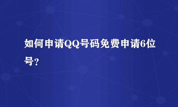 如何申请QQ号码免费申请6位号？