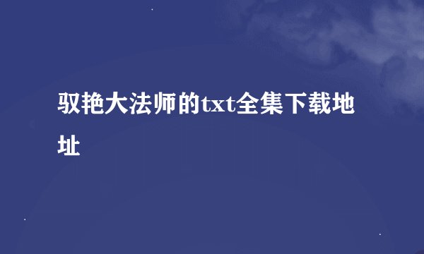 驭艳大法师的txt全集下载地址