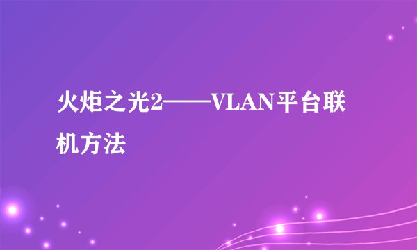 火炬之光2——VLAN平台联机方法