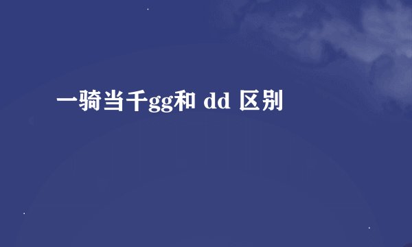 一骑当千gg和 dd 区别