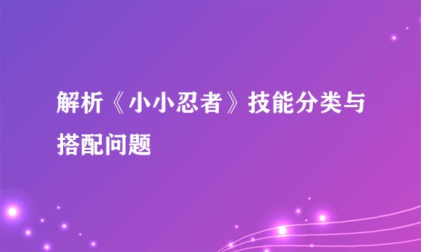 解析《小小忍者》技能分类与搭配问题