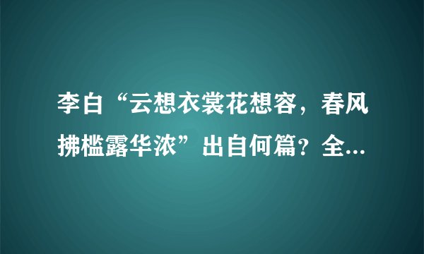李白“云想衣裳花想容，春风拂槛露华浓”出自何篇？全诗是怎样的？