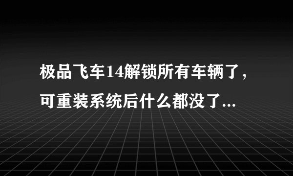 极品飞车14解锁所有车辆了，可重装系统后什么都没了，又得从头开始，解锁存档在什么位置？
