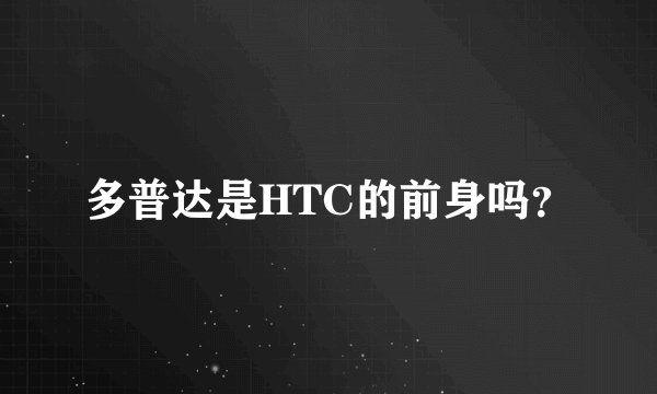 多普达是HTC的前身吗？