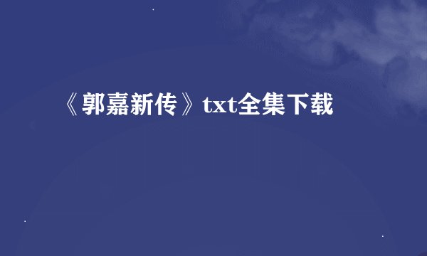 《郭嘉新传》txt全集下载