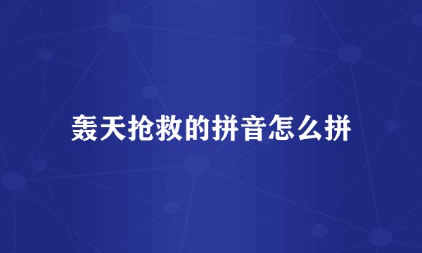 轰天抢救的拼音怎么拼