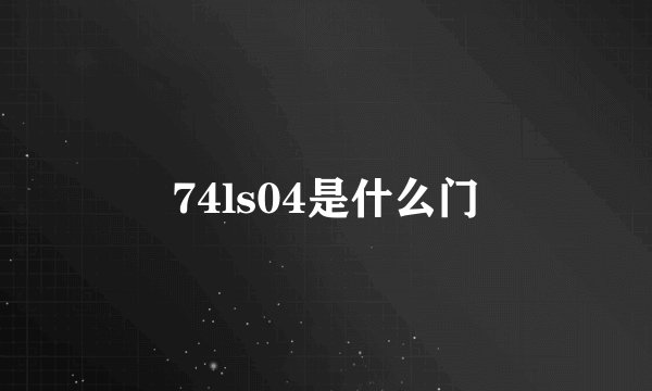 74ls04是什么门