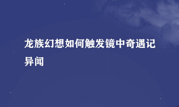 龙族幻想如何触发镜中奇遇记异闻