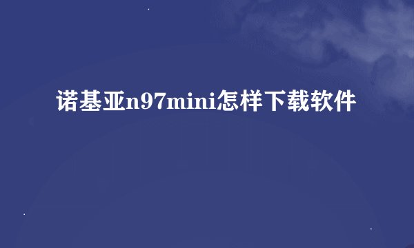 诺基亚n97mini怎样下载软件
