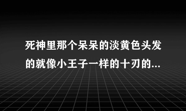死神里那个呆呆的淡黄色头发的就像小王子一样的十刃的名字叫什么啊？