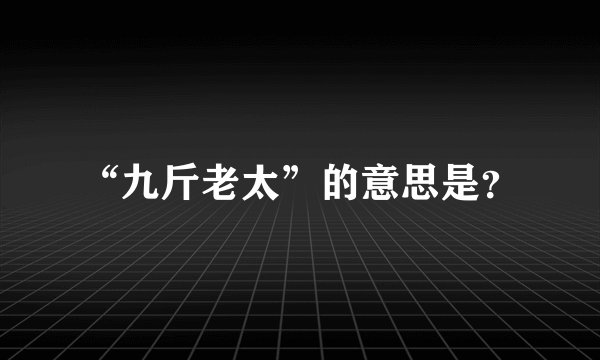 “九斤老太”的意思是？