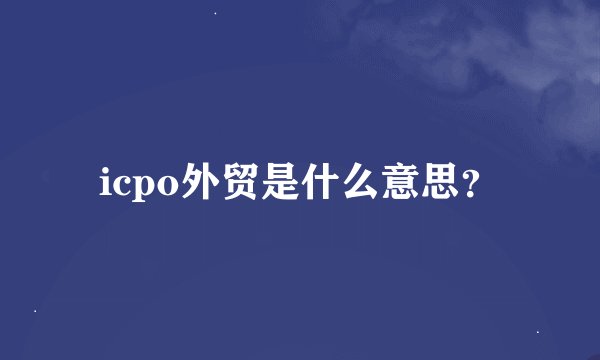 icpo外贸是什么意思？