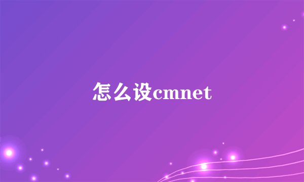 怎么设cmnet