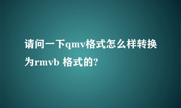 请问一下qmv格式怎么样转换为rmvb 格式的?