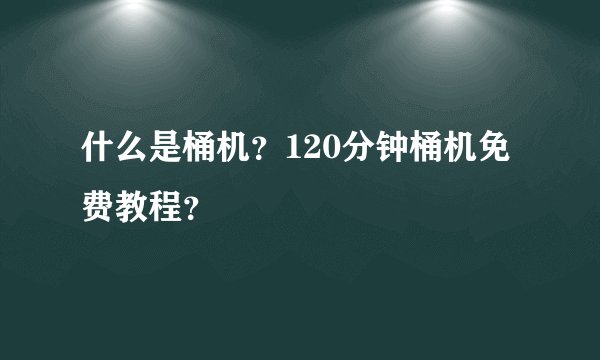 什么是桶机？120分钟桶机免费教程？