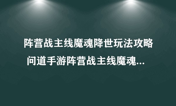 阵营战主线魔魂降世玩法攻略 问道手游阵营战主线魔魂降世怎么玩_问道手游