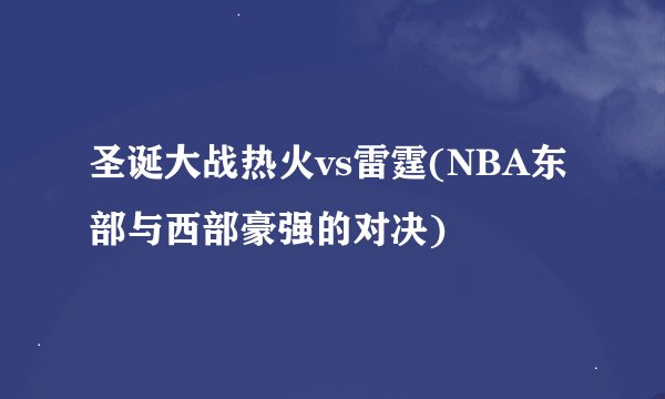 圣诞大战热火vs雷霆(NBA东部与西部豪强的对决)