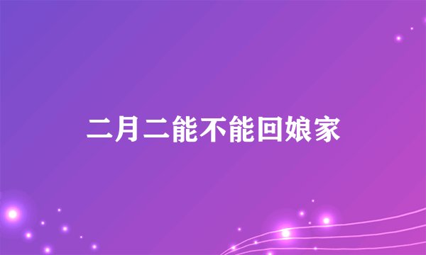 二月二能不能回娘家