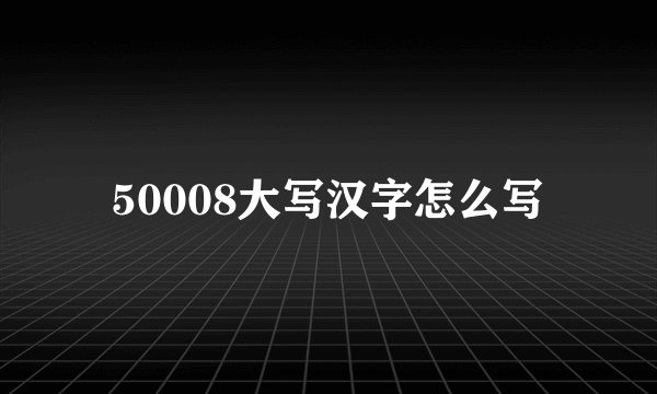 50008大写汉字怎么写