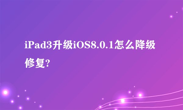 iPad3升级iOS8.0.1怎么降级修复?