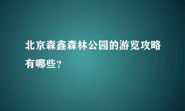 北京森鑫森林公园的游览攻略有哪些？