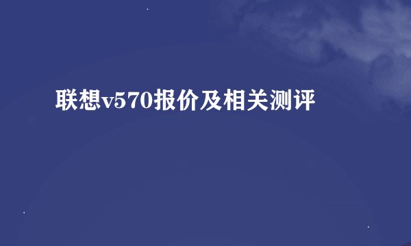 联想v570报价及相关测评
