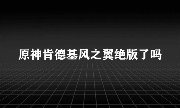 原神肯德基风之翼绝版了吗
