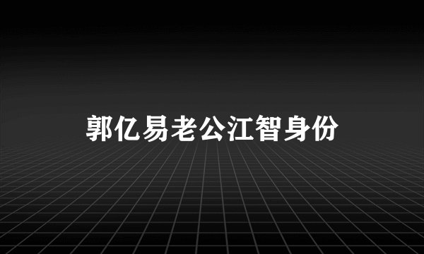 郭亿易老公江智身份