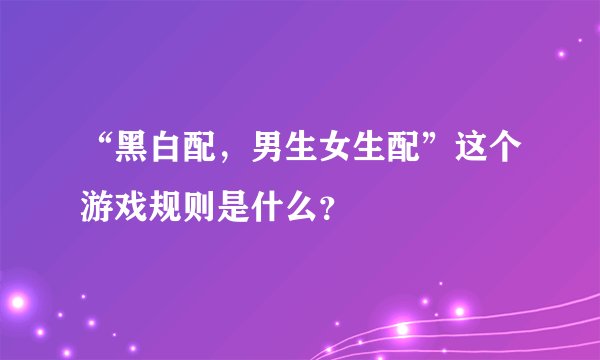 “黑白配，男生女生配”这个游戏规则是什么？