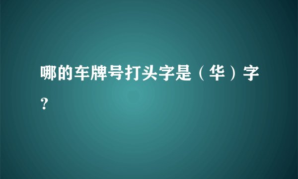 哪的车牌号打头字是（华）字？