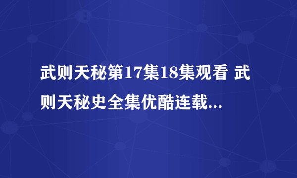 武则天秘第17集18集观看 武则天秘史全集优酷连载第19集20集-30集全集