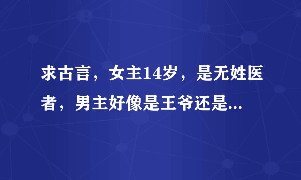 求古言，女主14岁，是无姓医者，男主好像是王爷还是太子，中了媚毒，强要了女主，后来抱着女主回去了。