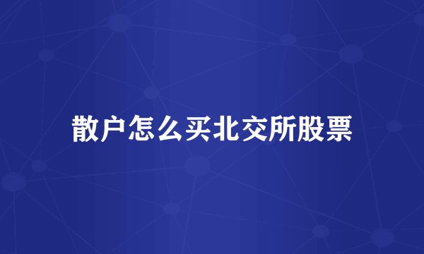 散户怎么买北交所股票