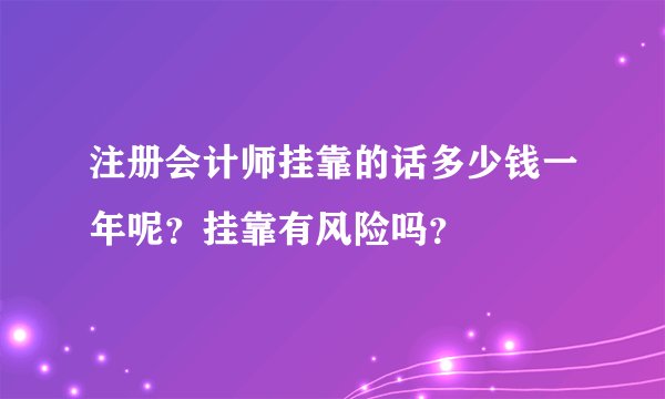 注册会计师挂靠的话多少钱一年呢？挂靠有风险吗？