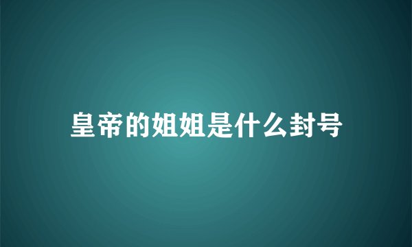 皇帝的姐姐是什么封号