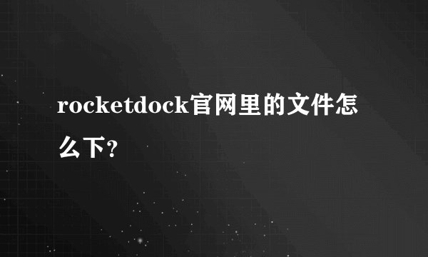 rocketdock官网里的文件怎么下？