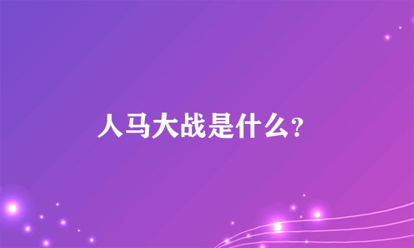 人马大战是什么？