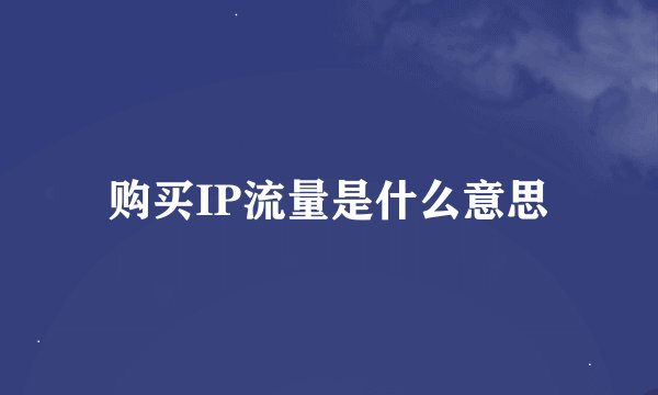购买IP流量是什么意思