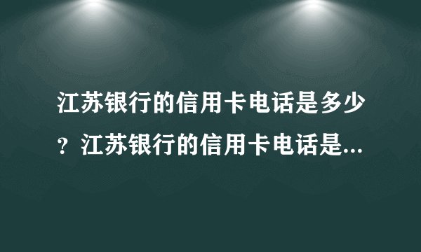 江苏银行的信用卡电话是多少？江苏银行的信用卡电话是多少？有人用过这张信用卡吗？