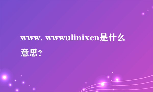 www. wwwulinixcn是什么意思？