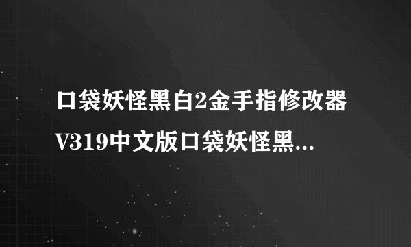 口袋妖怪黑白2金手指修改器V319中文版口袋妖怪黑白2金手指修改器V319中文版功能简介