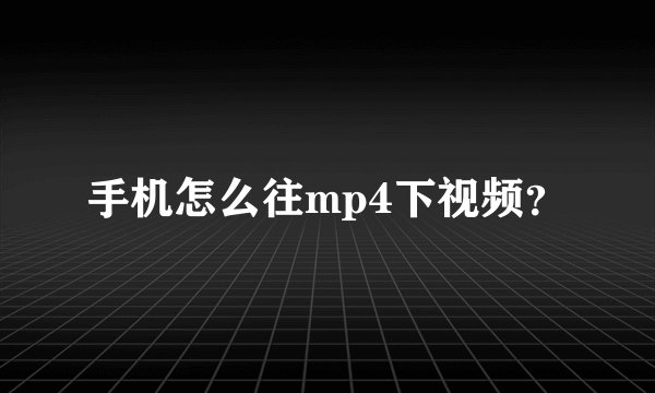 手机怎么往mp4下视频？